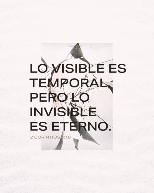 Lo visible es temporal, pero lo invisible es eterno. - 2 Corintios 4:18