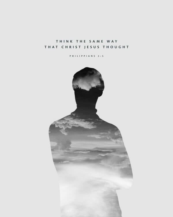 Think the same way that Christ Jesus thought. - Philippians 2:5