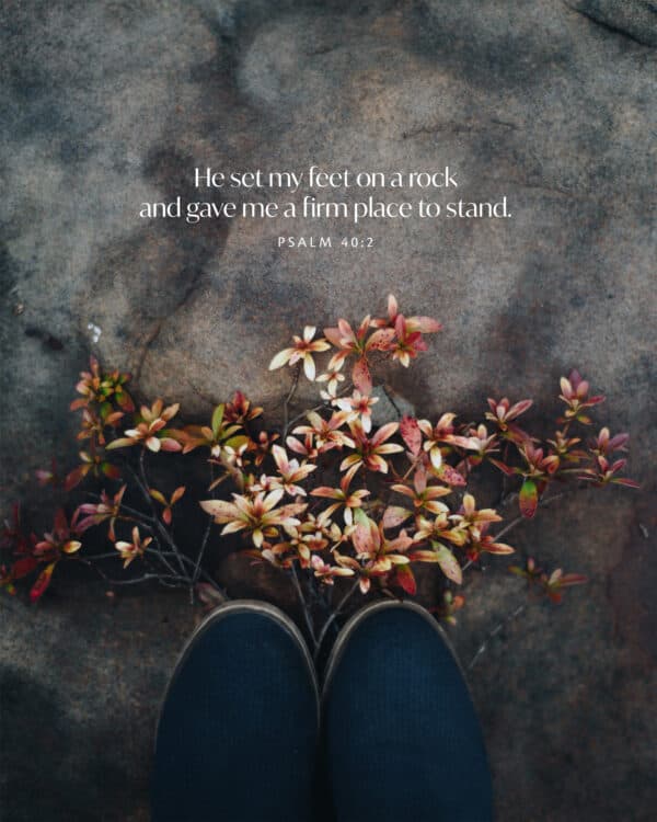 He set my feet on a rock and gave me a firm place to stand. - Psalm 40:2