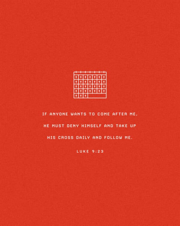 If anyone wants to come after Me, he must deny himself and take up his cross daily and follow Me. - Luke 9:23