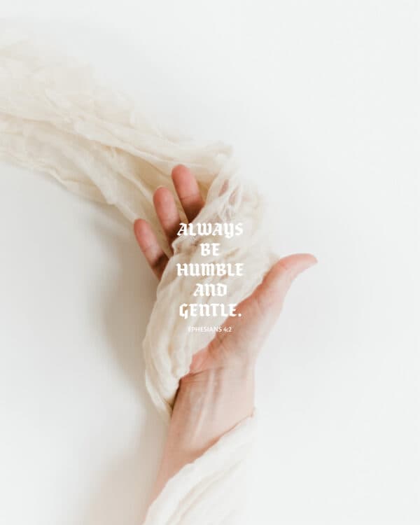 Always be humble and gentle. - Ephesians 4:2
