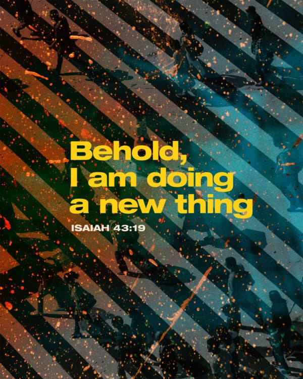 Behold, I am doing a new thing. - Isaiah 43:19