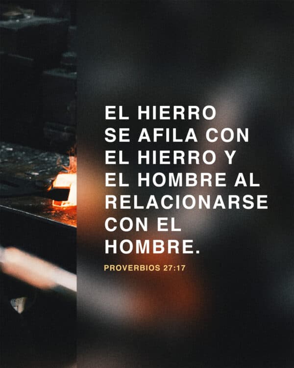 El hierro se afila con el hierro y el hombre al relacionarse con el hombre. - Proverbios 27:17