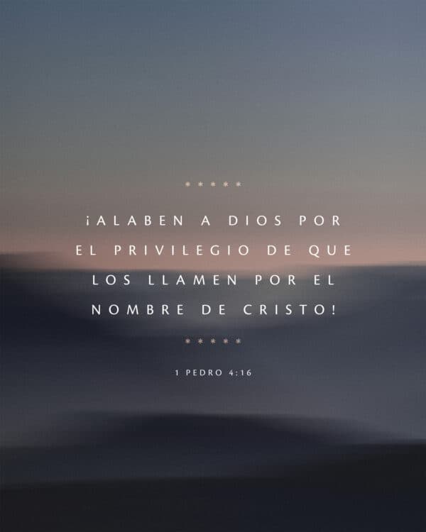 ¡Alaben a Dios por el privilegio de que los llamen por el nombre de Cristo! - 1 Pedro 4:16