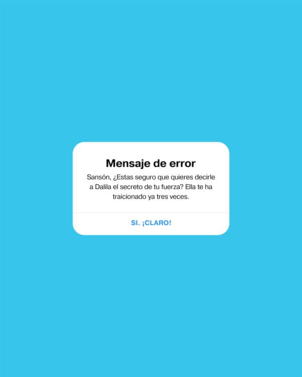 Mensaje de error. Sansón, ¿Estas seguro que quieres decirle a Dalila el secreto de tu fuerza? Ella te ha traicionado ya tres veces. Si. ¡Claro!