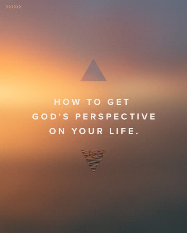 How to get God's perspective on your life.