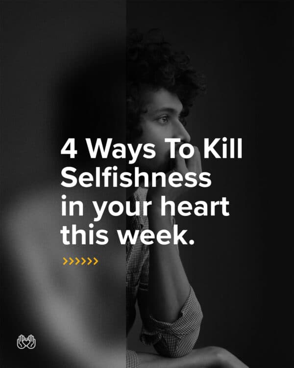 4 ways to kill selfishness in your heart this week.
