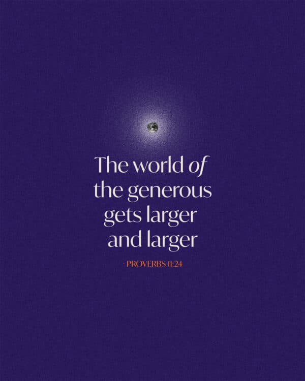 The world of the generous gets larger and larger - Proverbs 11:24