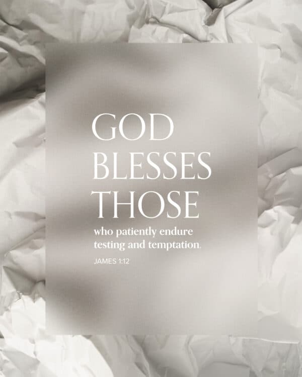 God blesses those who patiently endure testing and temptation. - James 1:12