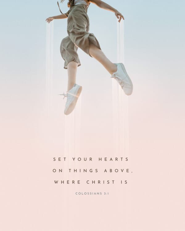 Set your hearts on things above, where Christ is. - Colossians 3:1