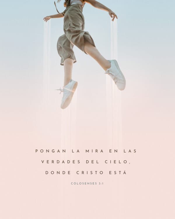 Pongan la mira en las verdades del cielo, donde Cristo está. - Colosenses 3:1