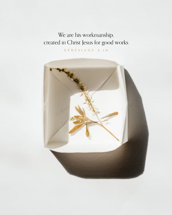 We are his workmanship, created in Christ Jesus for good works. - Ephesians 2:10