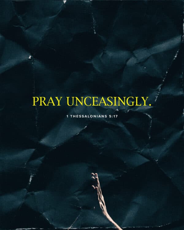 Pray unceasingly. - 1 Thessalonians 5:17