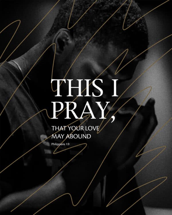 This I pray, that your love may abound. - Philippians 1:9