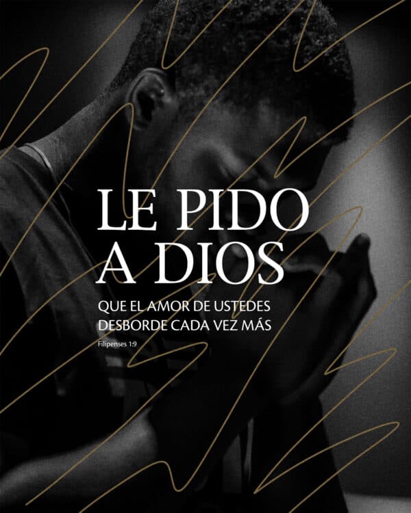 Le pido a Dios que el amor de ustedes desborde cada vez más. - Filipenses 1:9