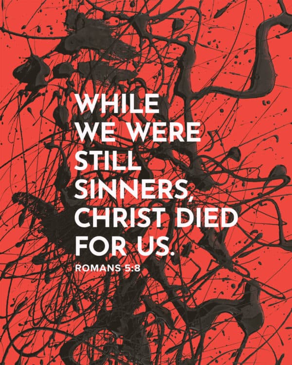 While we were still sinners, Christ died for us. - Romans 5:8