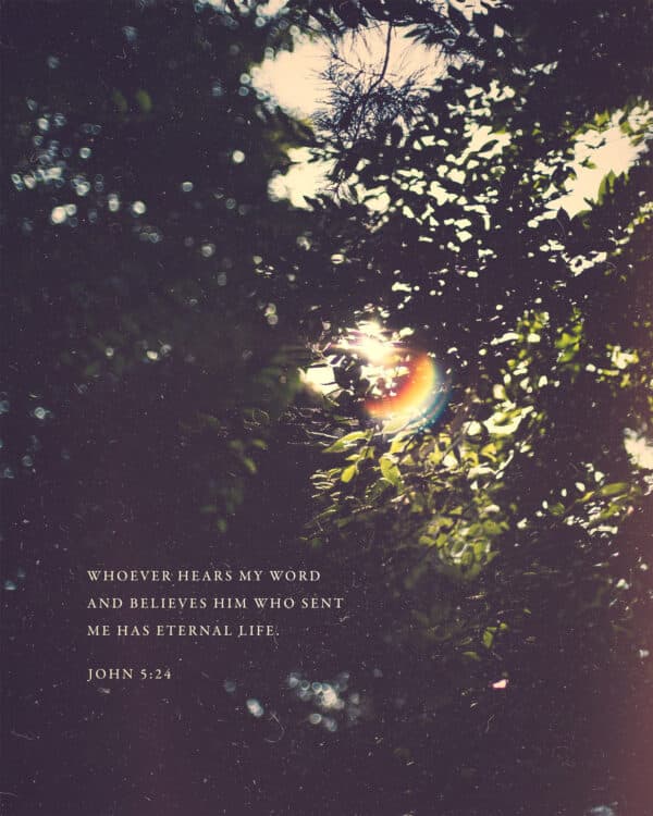 Whoever hears my word and believes him who sent me has eternal life. - John 5:24