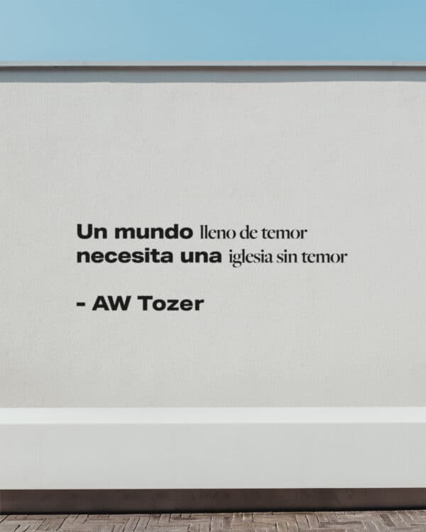 Un mundo lleno de temor necesita una iglesia sin temor. – AW Tozer