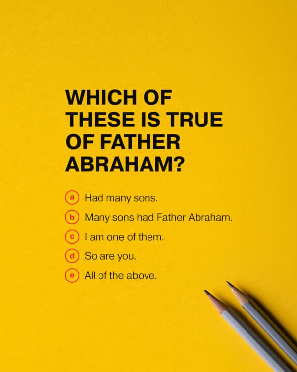 Which of these is true of Father Abraham? (a) Had many sons. (b) Many sons had Father Abraham. (c) I am one of them. (d) So are you. (e) All of the above.