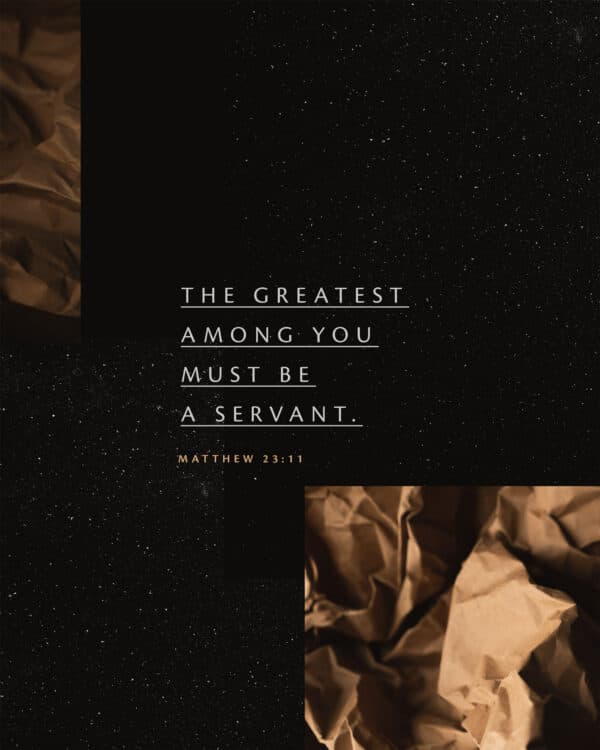 The greatest among you must be a servant. - Matthew 23:11