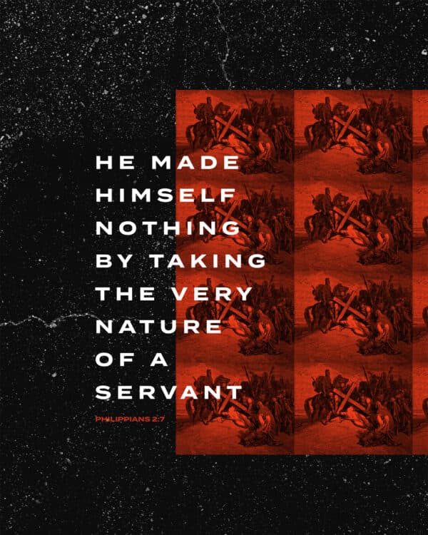 He made himself nothing by taking the very nature of a servant. - Philippians 2:7