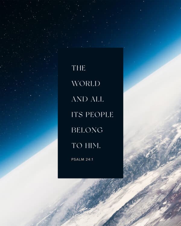 The world and all its people belong to him. - Psalm 24:1