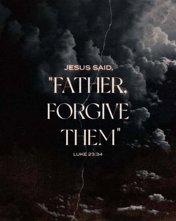 Jesus said, "Father, forgive them" - Luke 23:34