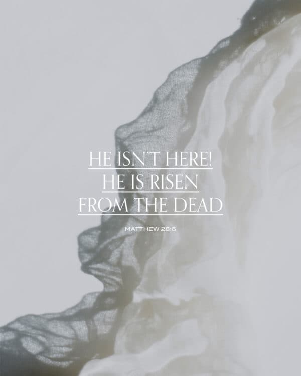 He isn’t here! He is risen from the dead. - Matthew 28:6