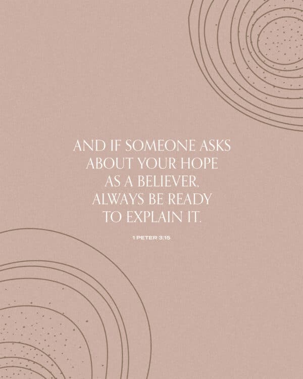 And if someone asks about your hope as a believer, always be ready to explain it. - 1 Peter 3:15