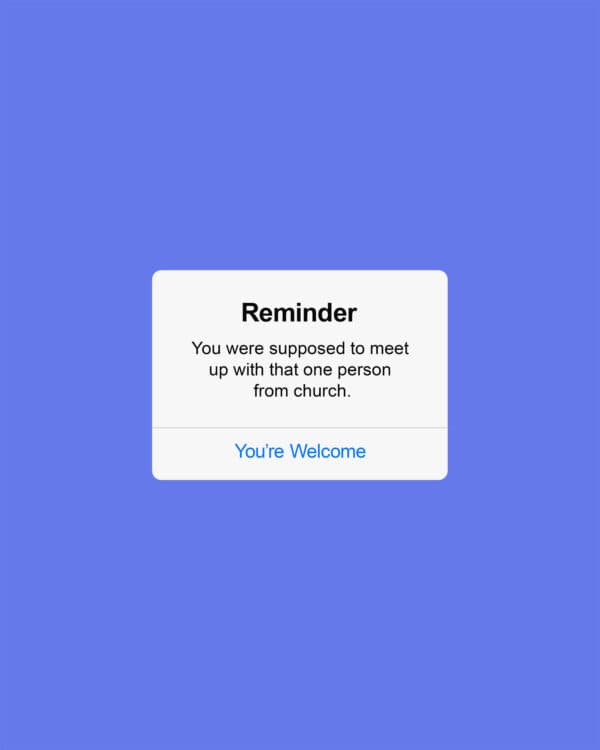 Reminder: You were supposed to meet up with that one person from church. You're Welcome