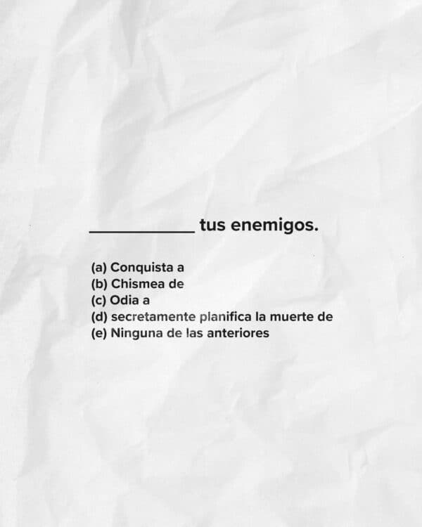 __________tus enemigos. (¿cuál llena el blanco?) A) Conquista a b) Chismea de c) Odia a d)secretamente planifica la muerte de e) Ninguna de las anteriores