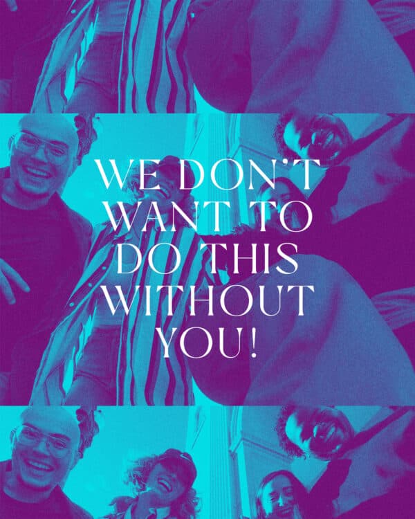 We don't want to do this without YOU!