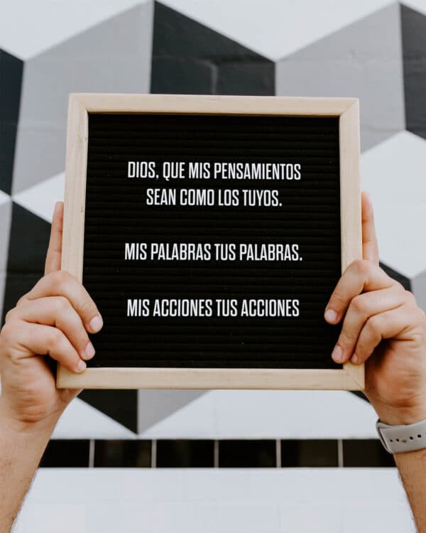 Dios, que mis pensamientos sean como los tuyos. Mis palabras tus palabras. Mis acciones tus acciones.