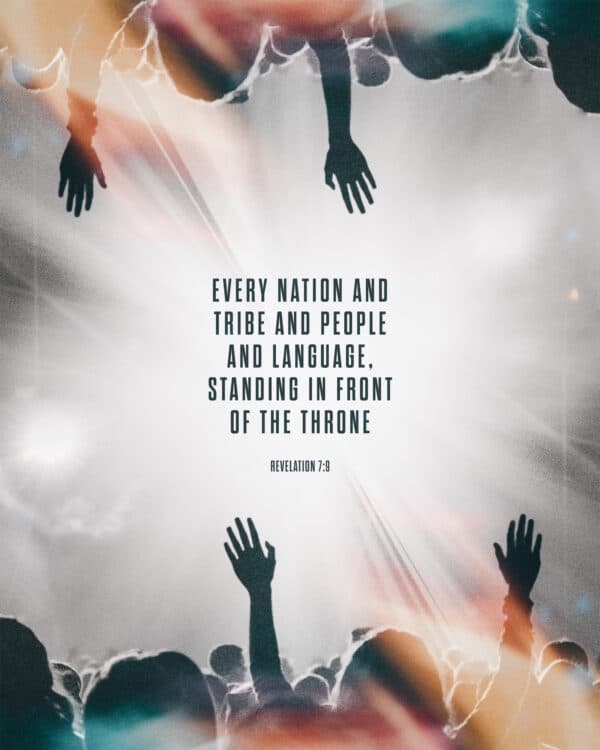 Every nation and tribe and people and language, standing in front of the throne. - Revelation 7:9