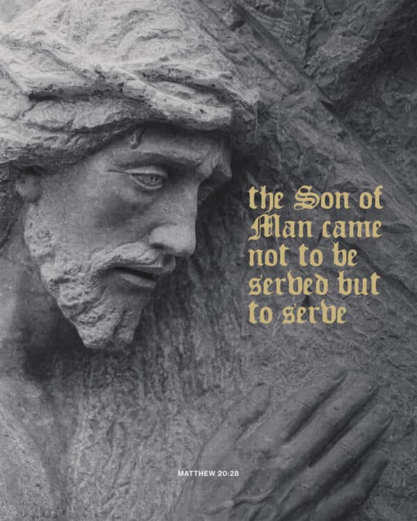 The Son of Man came not to be served but to serve. - Matthew 20:28