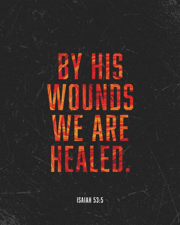 By his wounds we are healed. - Isaiah 53:5