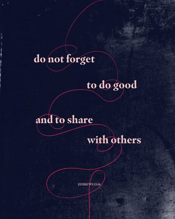 Do not forget to do good and to share with others. - Hebrews 13:16