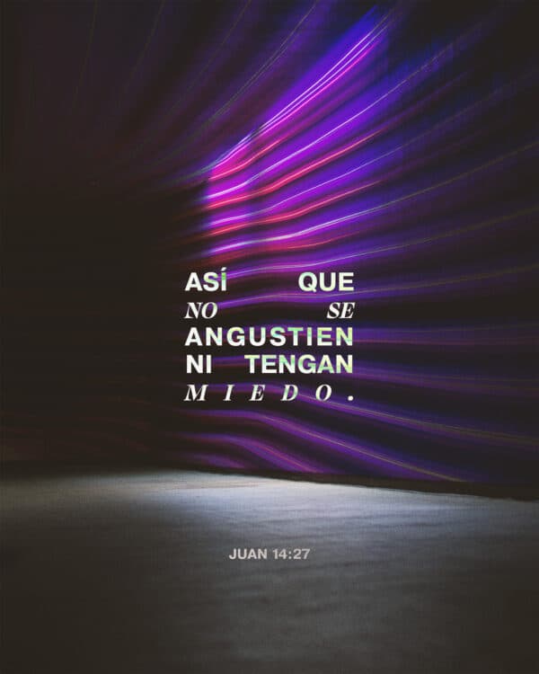 Así que no se angustien ni tengan miedo. - Juan 14:27