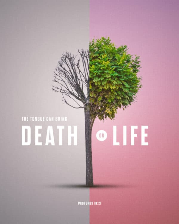 The tongue can bring death or life. - Proverbs 18:21