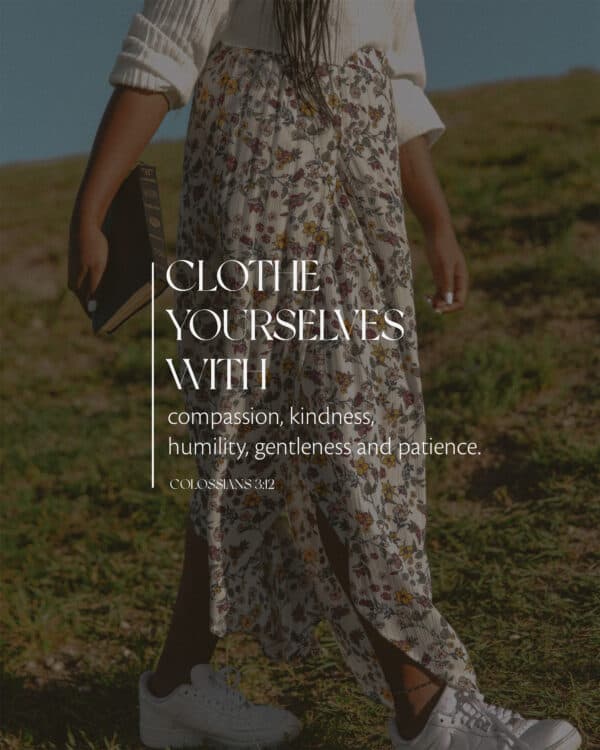 Clothe yourselves with compassion, kindness, humility, gentleness and patience. - Colossians 3:12