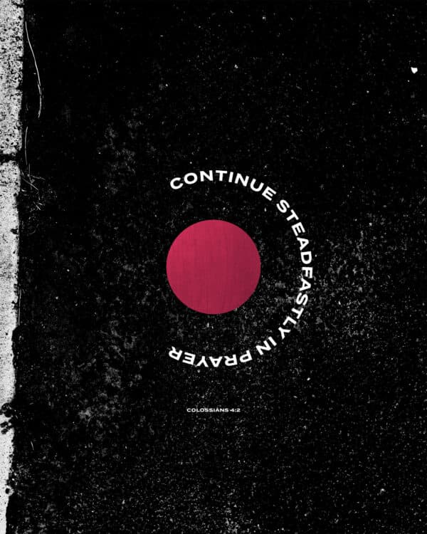 Continue steadfastly in prayer. - Colossians 4:2
