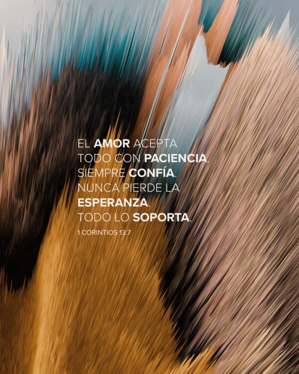 El amor acepta todo con paciencia. Siempre confía. Nunca pierde la esperanza. Todo lo soporta. - 1 Corintios 13:7