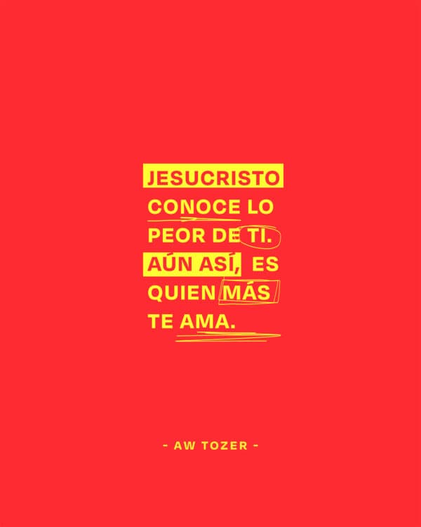 Jesucristo conoce lo peor de Ti. Aún así, Él es el más que te ama. – AW Tozer