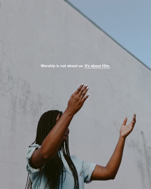 Worship is not about us. It's about Him.