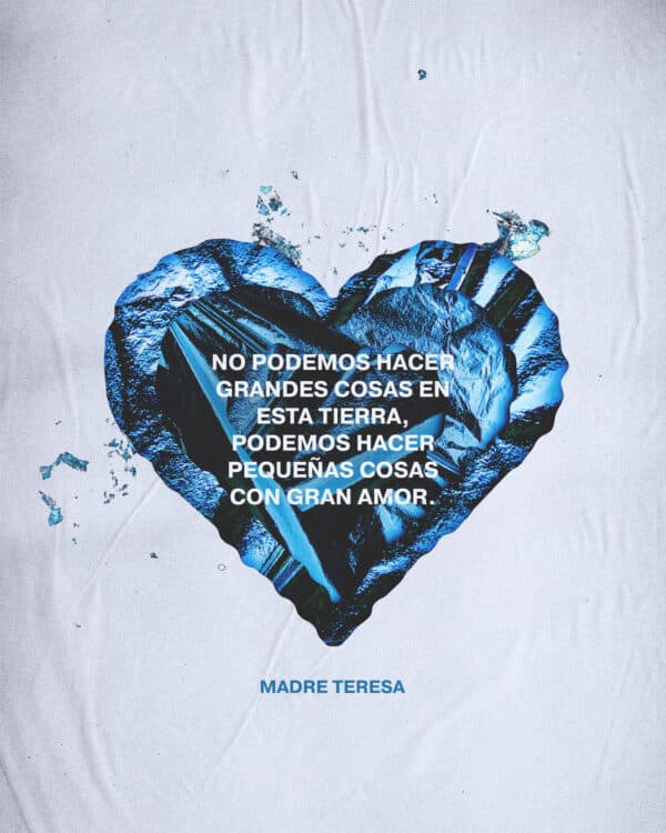 No podemos hacer grandes cosas en esta tierra, podemos hacer pequeñas cosas con gran amor. - Madre Teresa