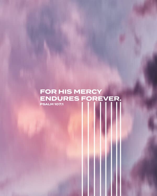 For His mercy endures forever. - Psalm 107:1