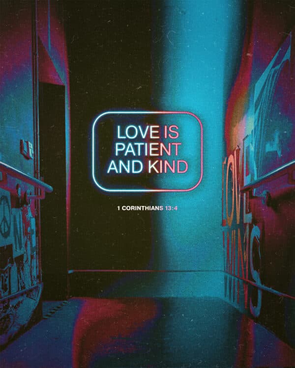 Love is patient and kind. - 1 Corinthians 13:4