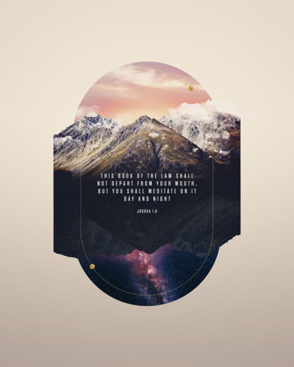 This Book of the Law shall not depart from your mouth, but you shall meditate on it day and night. - Joshua 1:8