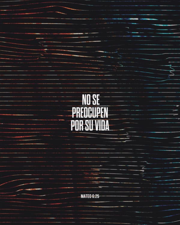 No se preocupen por su vida. - Mateo 6:25