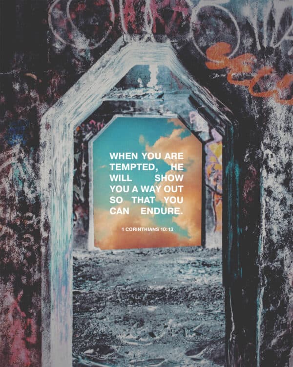 When you are tempted, he will show you a way out so that you can endure. - 1 Corinthians 10:13